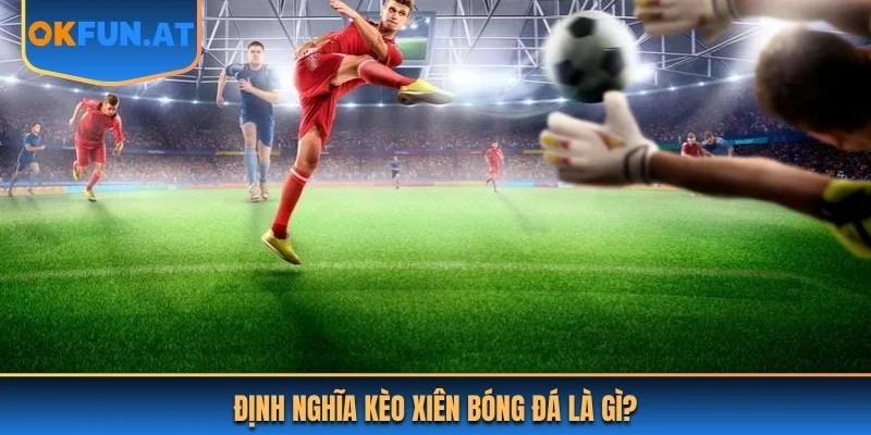 Định nghĩa kèo xiên bóng đá là gì?