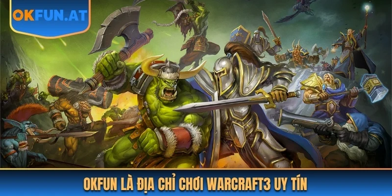 OKFUN là địa chỉ chơi Warcraft3 uy tín
